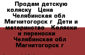 Продам детскую коляску › Цена ­ 8 000 - Челябинская обл., Магнитогорск г. Дети и материнство » Коляски и переноски   . Челябинская обл.,Магнитогорск г.